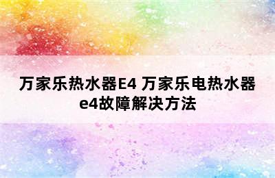 万家乐热水器E4 万家乐电热水器e4故障解决方法